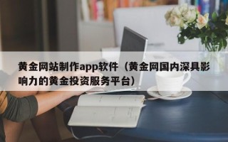 江阴黄金网站制作app软件（黄金网国内深具影响力的黄金投资服务平台）