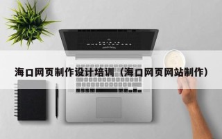 江阴海口网页制作设计培训（海口网页网站制作）