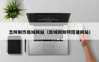 江阴怎样制作局域网站（局域网如何搭建网站）