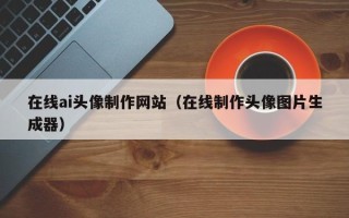 江阴在线ai头像制作网站（在线制作头像图片生成器）