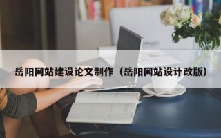 江阴岳阳网站建设论文制作（岳阳网站设计改版）