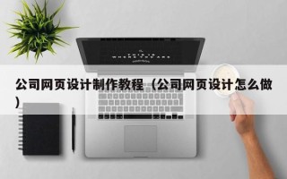 江阴公司网页设计制作教程（公司网页设计怎么做）