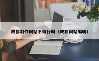 江阴成都制作网站不做行吗（成都网站编辑）
