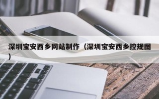 江阴深圳宝安西乡网站制作（深圳宝安西乡控规图）