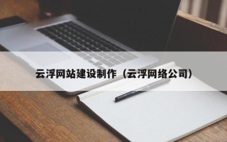 江阴云浮网站建设制作（云浮网络公司）